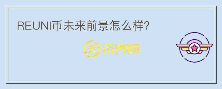 REUNI币未来前景怎么样？