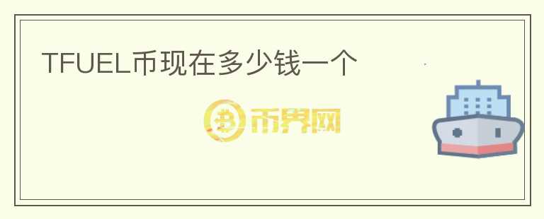 TFUEL币现在多少钱一个