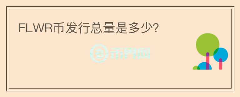 FLWR币发行总量是多少？
