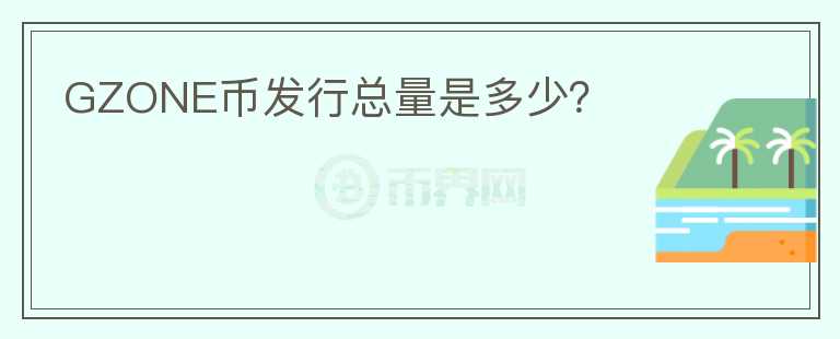 GZONE币发行总量是多少?