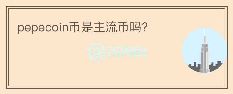 pepecoin币是主流币吗？
