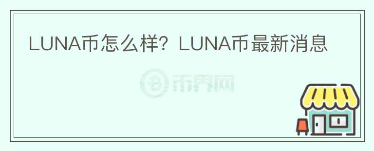 LUNA币怎么样？LUNA币最新消息
