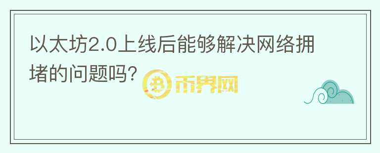 以太坊2.0上线后能够解决网络拥堵的问题吗？