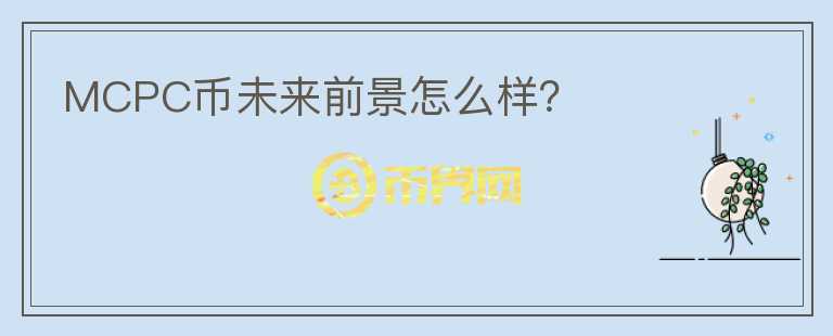 MCPC币未来前景怎么样？
