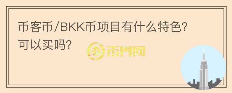 币客币/BKK币项目有什么特色？可以买吗？