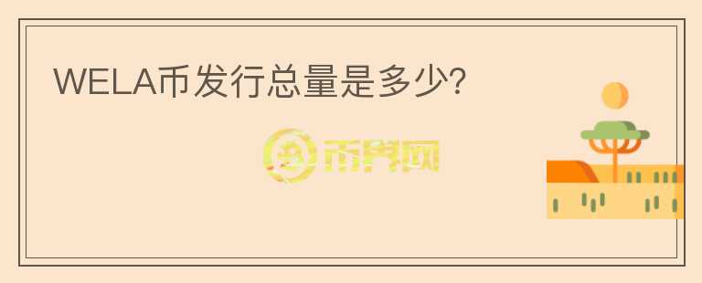 WELA币发行总量是多少？
