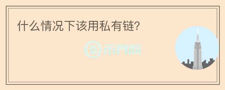 什么情况下该用私有链？