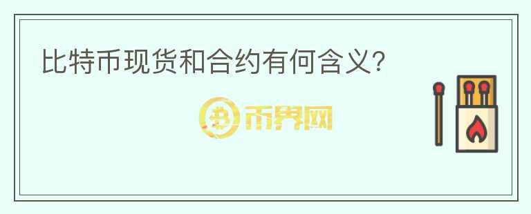 比特币现货和合约有何含义？