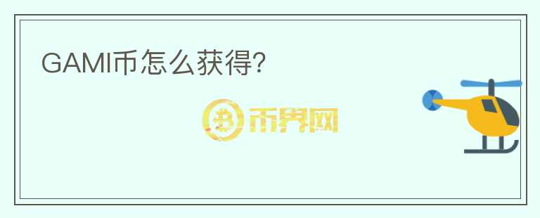GAMI币怎么获得？