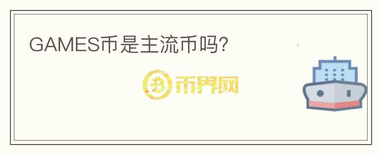 GAMES币是主流币吗?