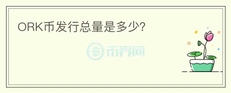 ORK币发行总量是多少？