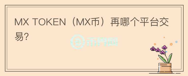 MX TOKEN（MX币）再哪个平台交易？