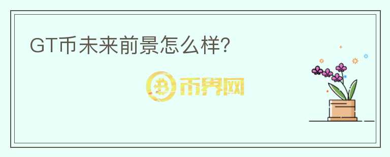 GT币未来前景怎么样?