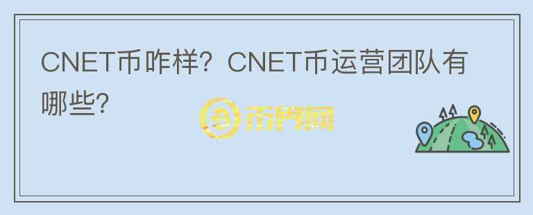 CNET币咋样？CNET币运营团队有哪些？