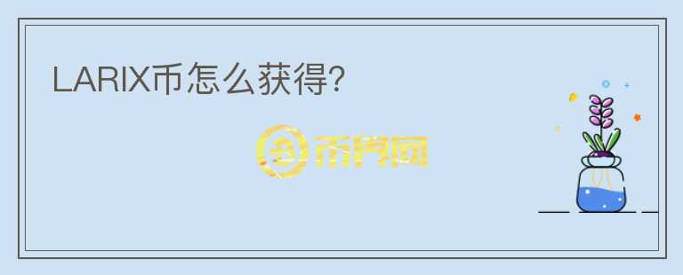LARIX币怎么获得？