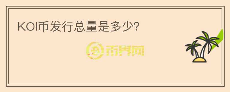 KOI币发行总量是多少？