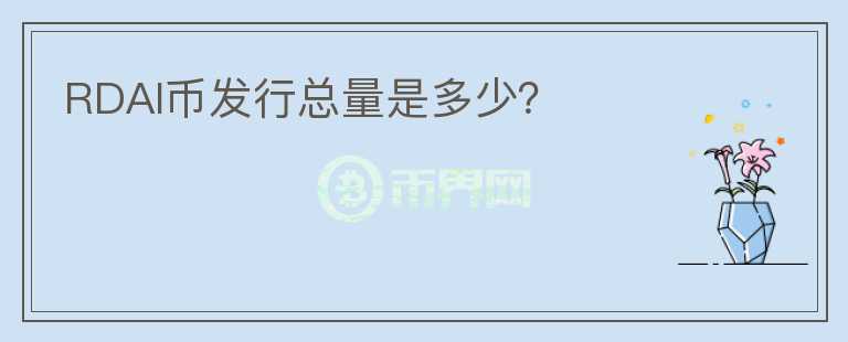 RDAI币发行总量是多少？