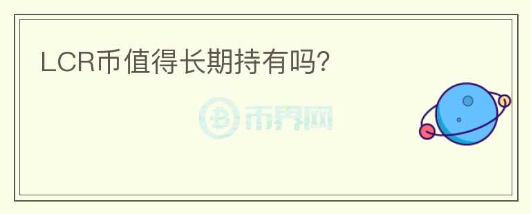 LCR币值得长期持有吗？