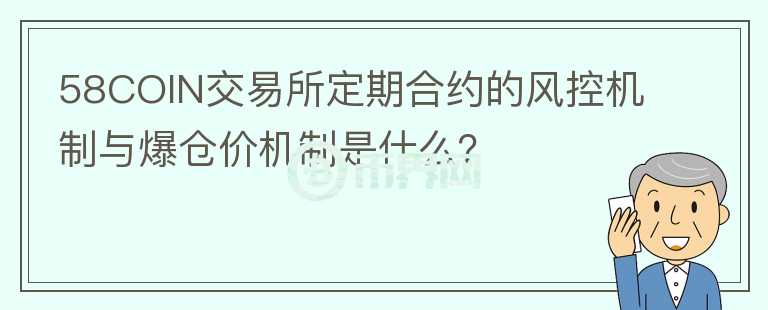 58COIN交易所定期合约的风控机制与爆仓价机制是什么?