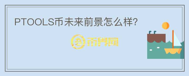 PTOOLS币未来前景怎么样？