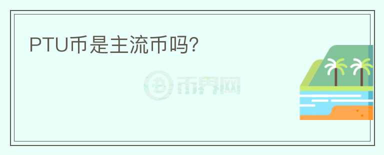 PTU币是主流币吗?