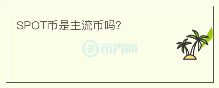 SPOT币是主流币吗？