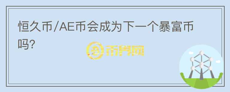 恒久币/AE币会成为下一个暴富币吗?