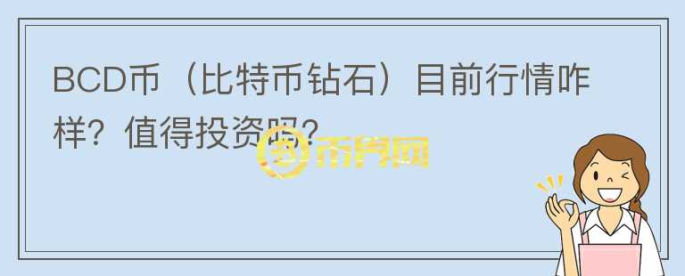 BCD币（比特币钻石）目前行情咋样？值得投资吗？