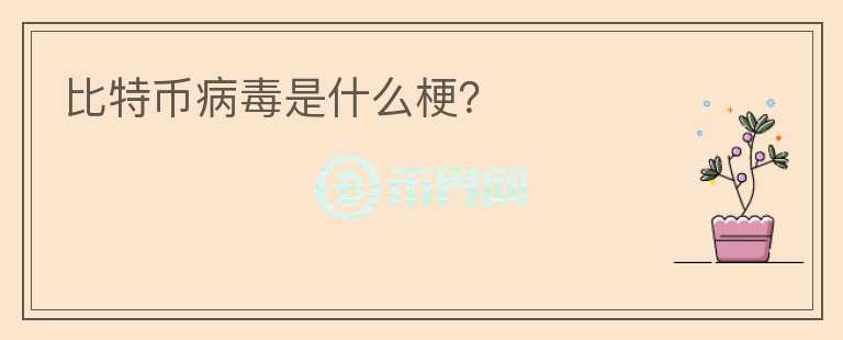 比特币病毒是什么梗？