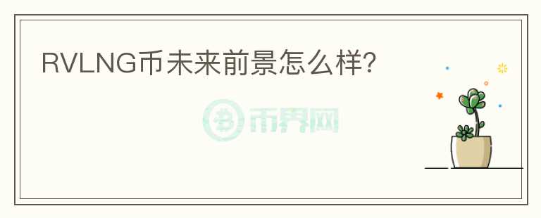RVLNG币未来前景怎么样?