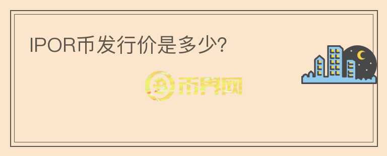 IPOR币发行价是多少？