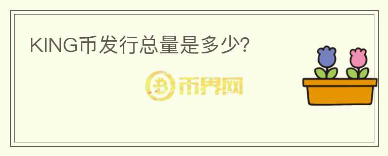 KING币发行总量是多少？