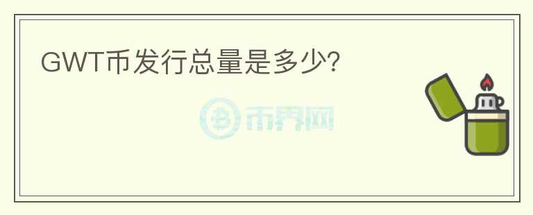 GWT币发行总量是多少？