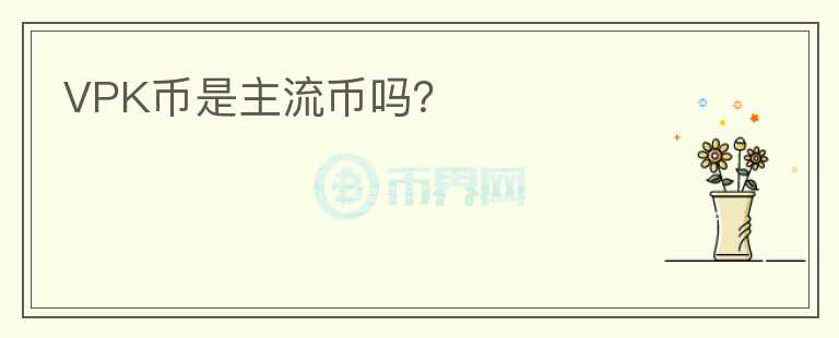 VPK币是主流币吗？