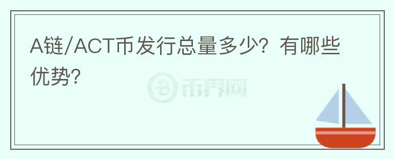A链/ACT币发行总量多少？有哪些优势？