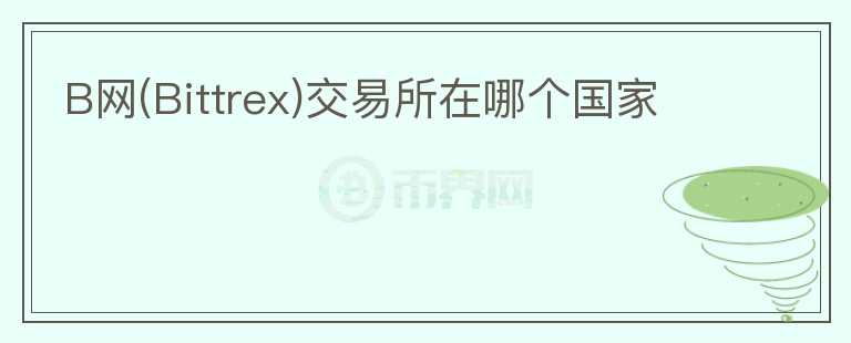 B网(Bittrex)交易所在哪个国家
