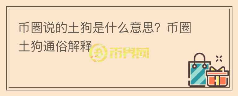 币圈说的土狗是什么意思？币圈土狗通俗解释