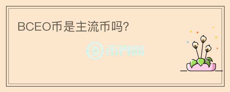 BCEO币是主流币吗？