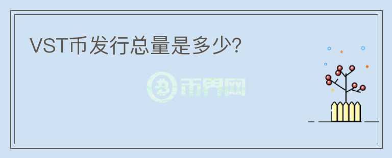 VST币发行总量是多少？