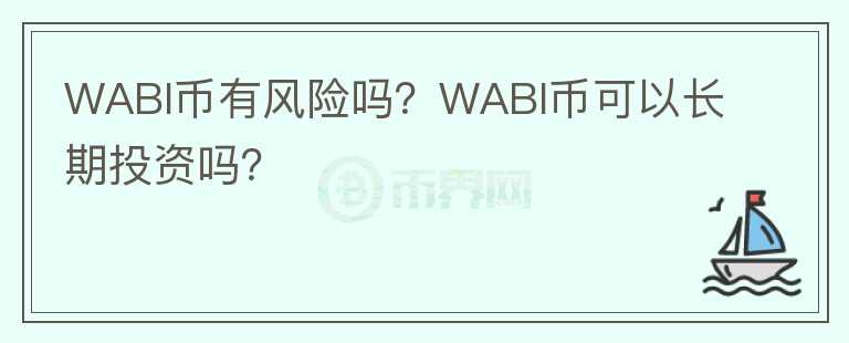 WABI币有风险吗？WABI币可以长期投资吗？
