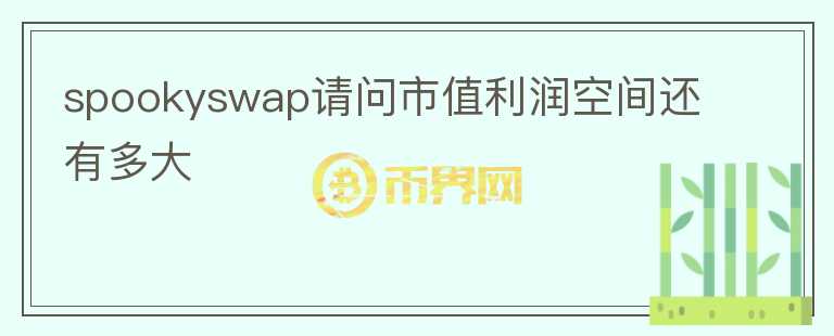 spookyswap请问市值利润空间还有多大