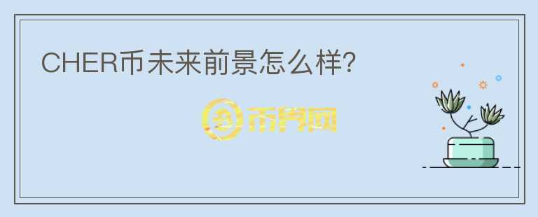 CHER币未来前景怎么样？