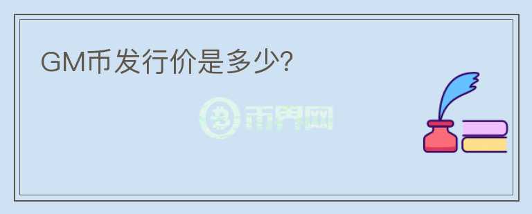 GM币发行价是多少？