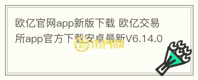 欧亿官网app新版下载 欧亿交易所app官方下载安卓最新V6.14.0