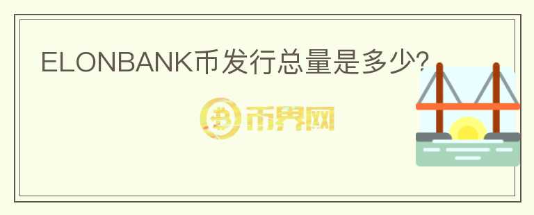 ELONBANK币发行总量是多少？