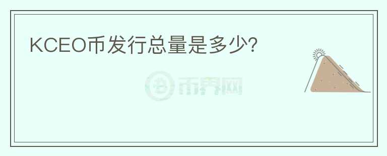 KCEO币发行总量是多少？