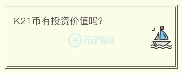 K21币有投资价值吗？