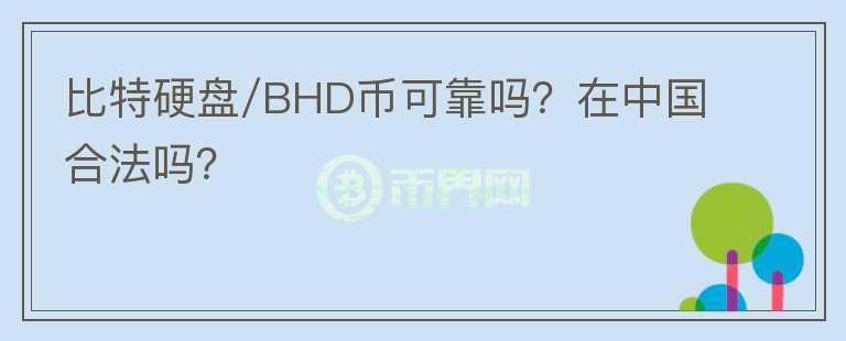 比特硬盘/BHD币可靠吗？在中国合法吗？