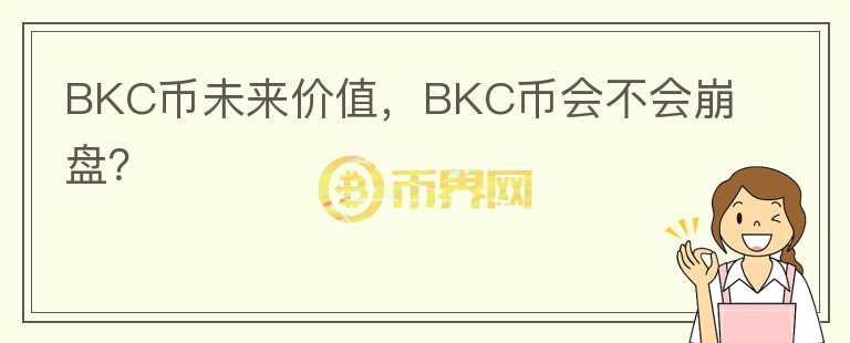 BKC币未来价值，BKC币会不会崩盘？