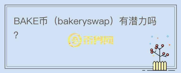 BAKE币（bakeryswap）有潜力吗？